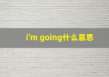 i'm going什么意思